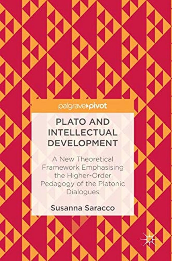 Plato And Intellectual Development: A New Theoretical Framework Emphasising The Higher-Order Pedagogy Of The Platonic Dialogues-..