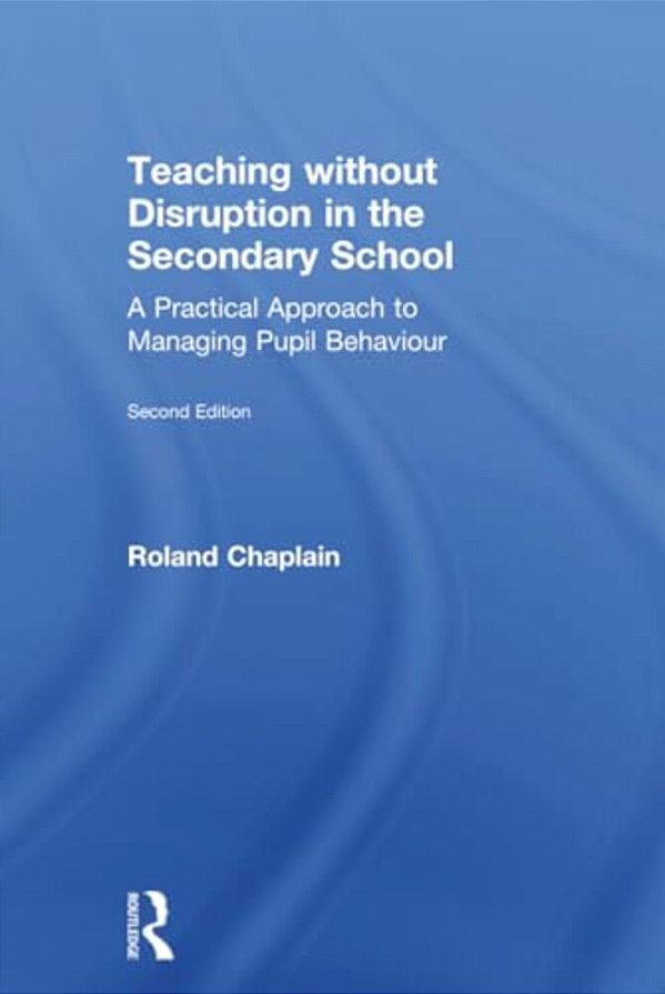 Teaching Without Disruption In The Secondary School: A Practical Approach To Managing Pupil Behaviour-..
