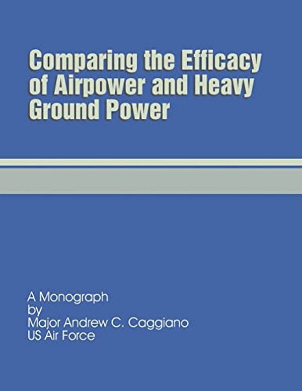 Comparing The Efficacy Of Airpower And Heavy Ground Power-..