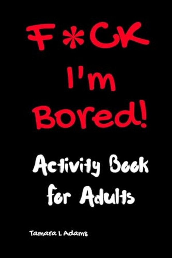 F*ck I'm Bored! Activity Book For Adults-..