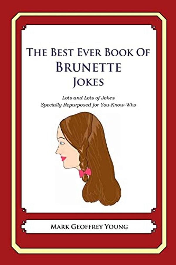 The Best Ever Book Of Brunette Jokes: Lots And Lots Of Jokes Specially Repurposed For You-Know-who-..