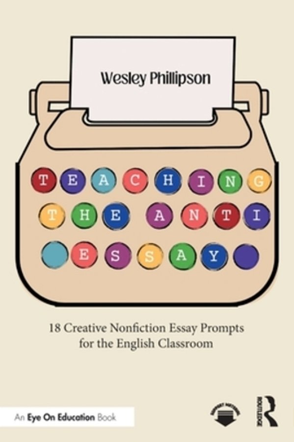 Teaching The Anti-Essay: 18 Creative Nonfiction Essay Prompts For The English Classroom-..