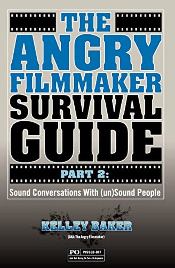 The Angry Filmmaker Survival Guide Part 2: Sound Conversations With (Un)sound People-..