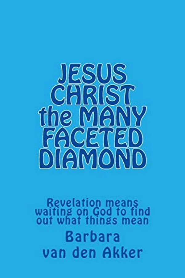 Jesus Christ The Many Faceted Diamond: Revelation Means Waiting On God To Find Out What Things Mean-..