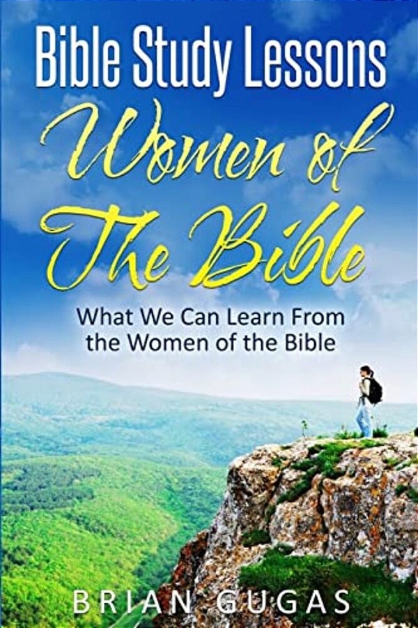 Bible Study Lessons Women Of The Bible: What We Can Learn From The Women Of The Bible-..
