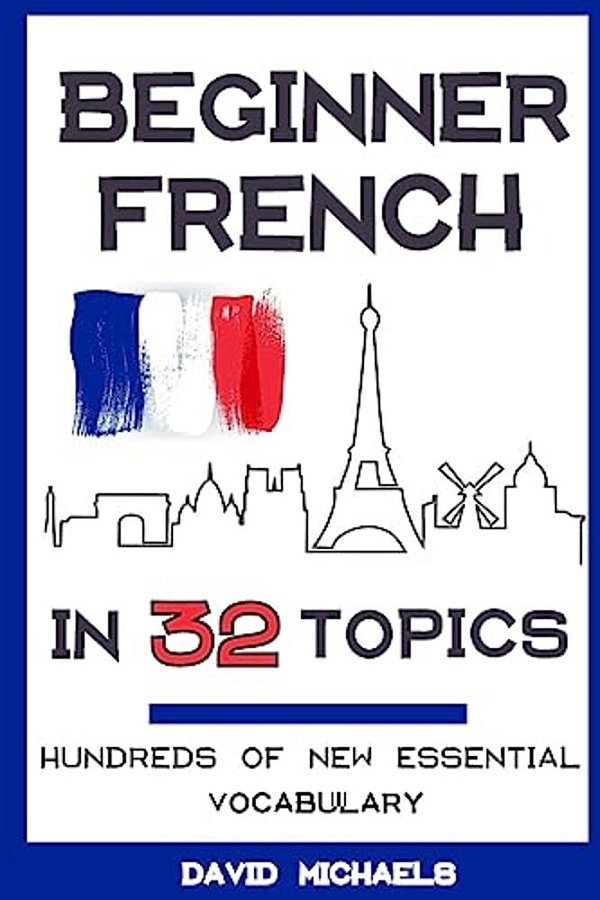 Beginner French In 32 Topics: Learn 100'S Of New Essential Vocabulary-..