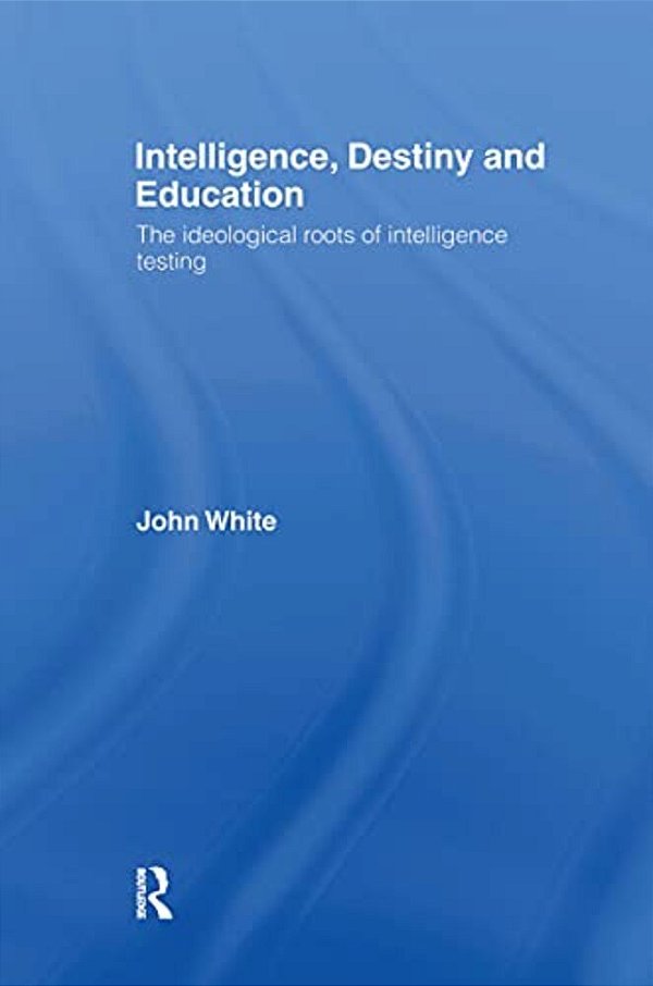 Intelligence, Destiny And Education: The Ideological Roots Of Intelligence Testing-..