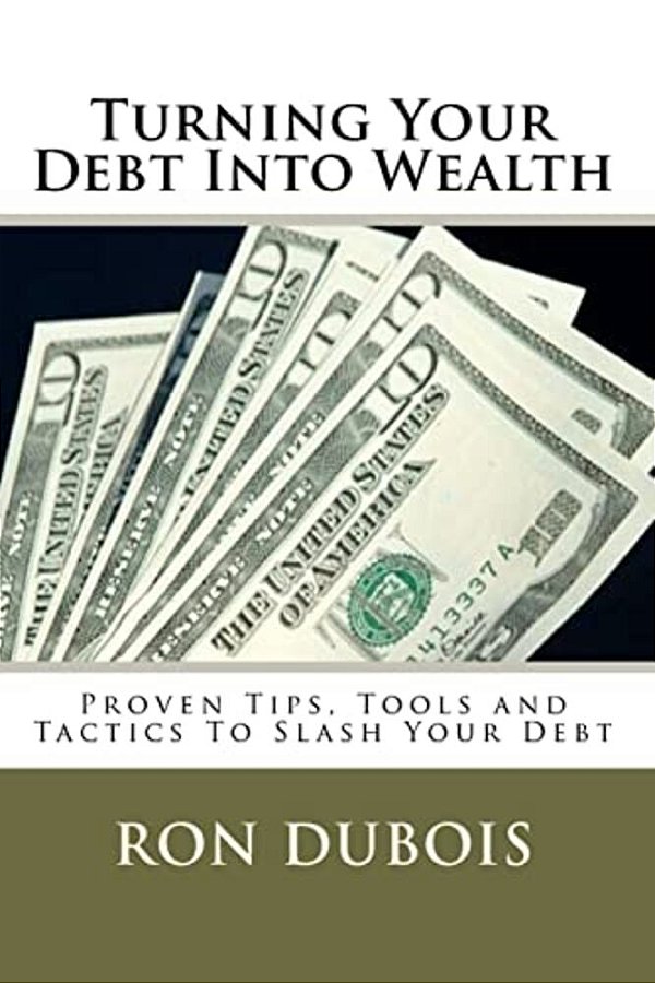 Turning Your Debt Into Wealth: A Guide To Keeping More Of The Money You Earn-..