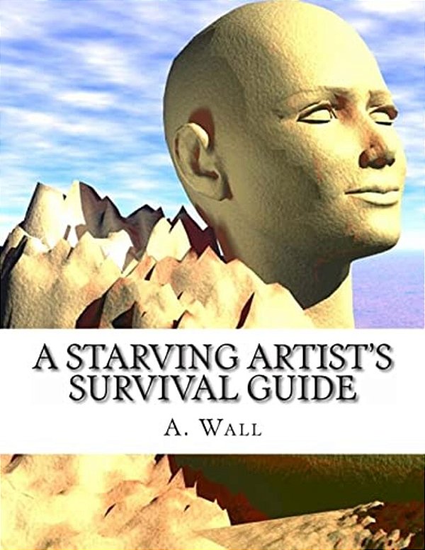 A Starving Artist's Survival Guide: A Starving Artist's Survival Guide-..