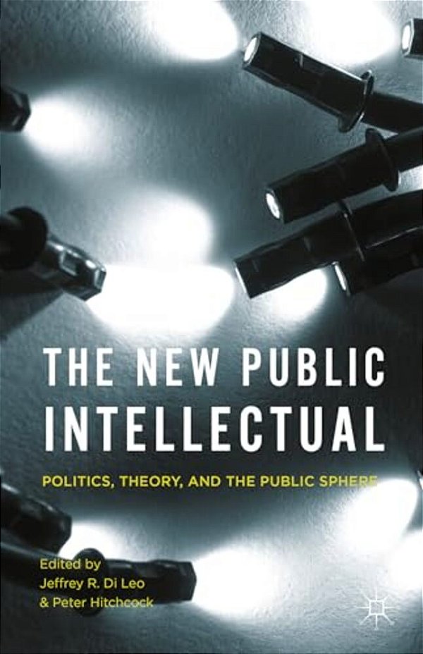 The New Public Intellectual: Politics, Theory, And The Public Sphere-..