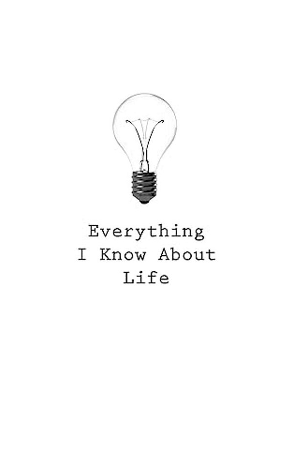 Everything I Know About Life-..