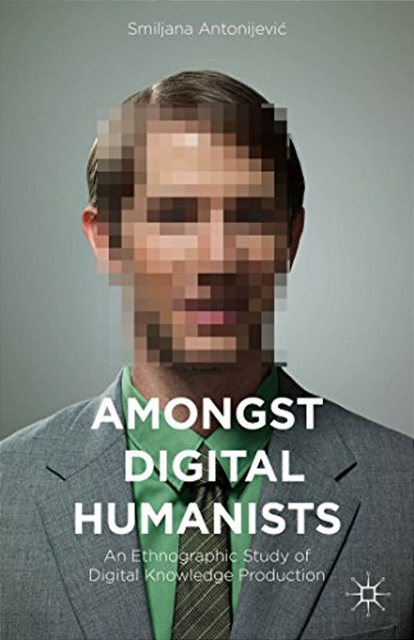 Amongst Digital Humanists: An Ethnographic Study Of Digital Knowledge Production-..