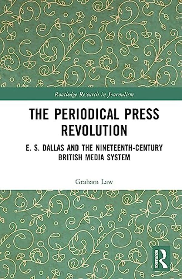 The Periodical Press Revolution: E. S. Dallas And The Nineteenth-Century British Media System-..