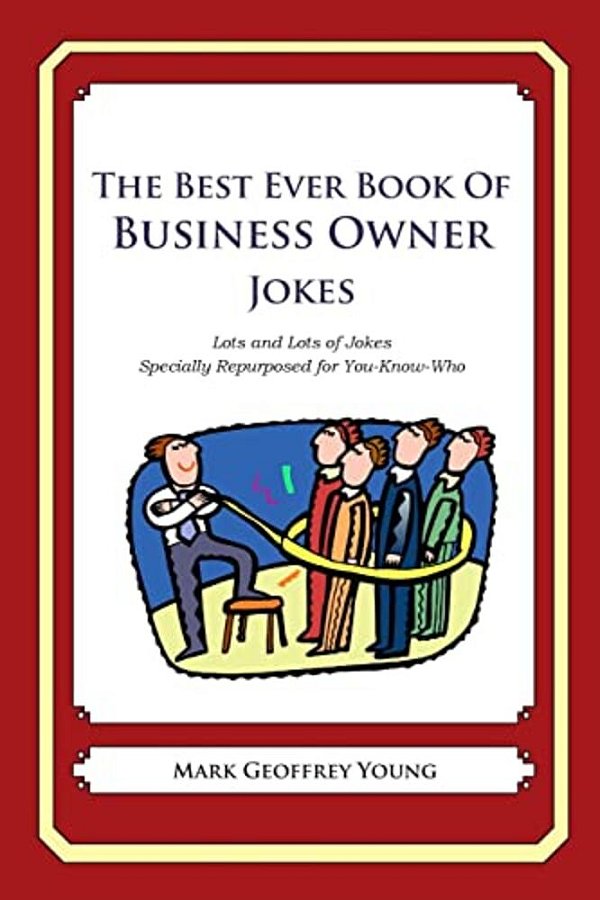 The Best Ever Book Of Business Owner Jokes: Lots And Lots Of Jokes Specially Repurposed For You-Know-who-..