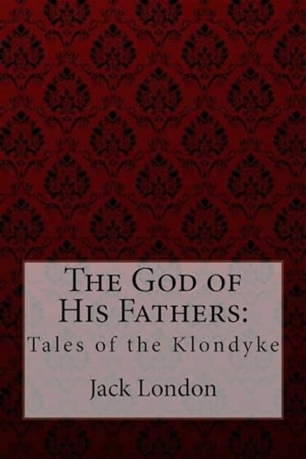 The God Of His Fathers: Tales Of The Klondyke-..