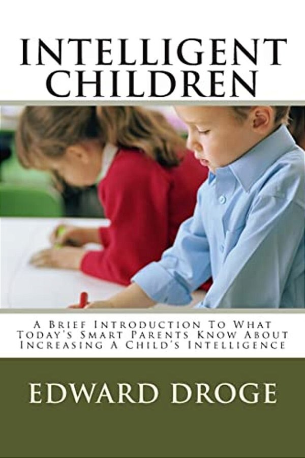 Intelligent Children: A Brief Introduction To What Today's Smart Parents Know About Increasing A Child's Intelligence-..