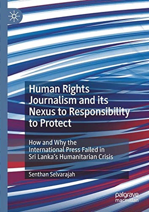 Human Rights Journalism And Its Nexus To Responsibility To Protect: How And Why The International Press Failed In Sri Lanka's Humanitarian Crisis-..