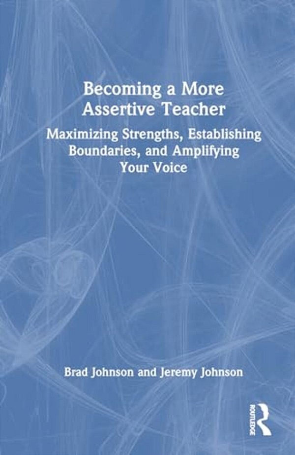 Becoming A More Assertive Teacher: Maximizing Strengths, Establishing Boundaries, And Amplifying Your Voice-..