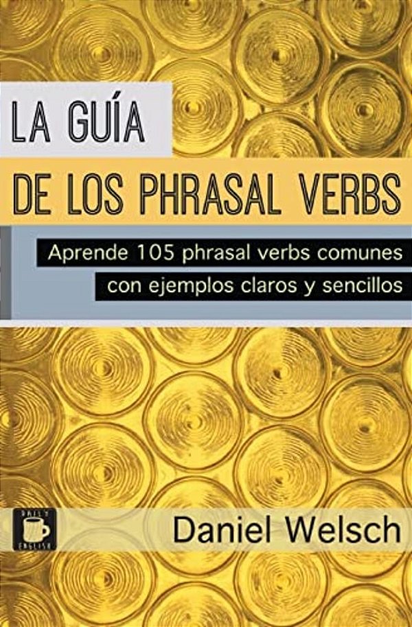 La Guía De Los Phrasal Verbs: Aprende 105 Phrasal Verbs Comunes Con Ejemplos Claros Y Sencillos-..