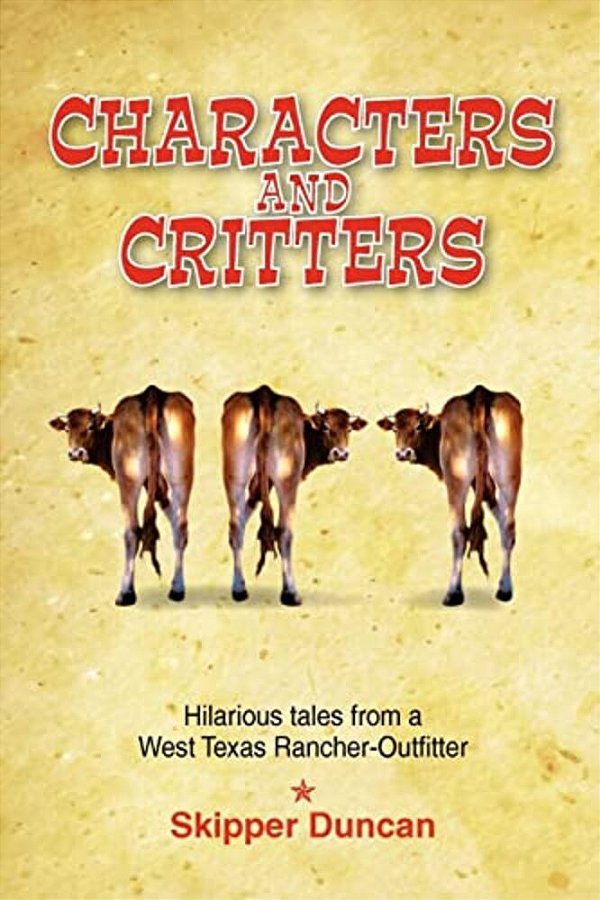 Characters And Critters: Hilarious Tales From A West Texas Rancher-Outfitter-..