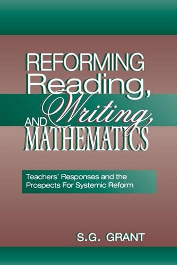 Reforming Reading, Writing, And Mathematics: Teachers' Responses And The Prospects For Systemic Reform-..