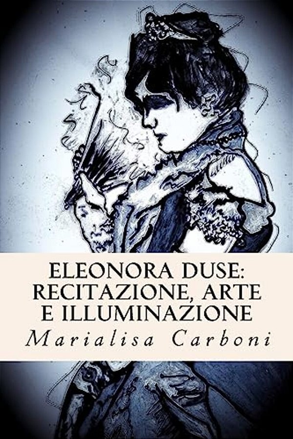 Eleonora Duse: Recitazione, Arte E Illuminazione-..