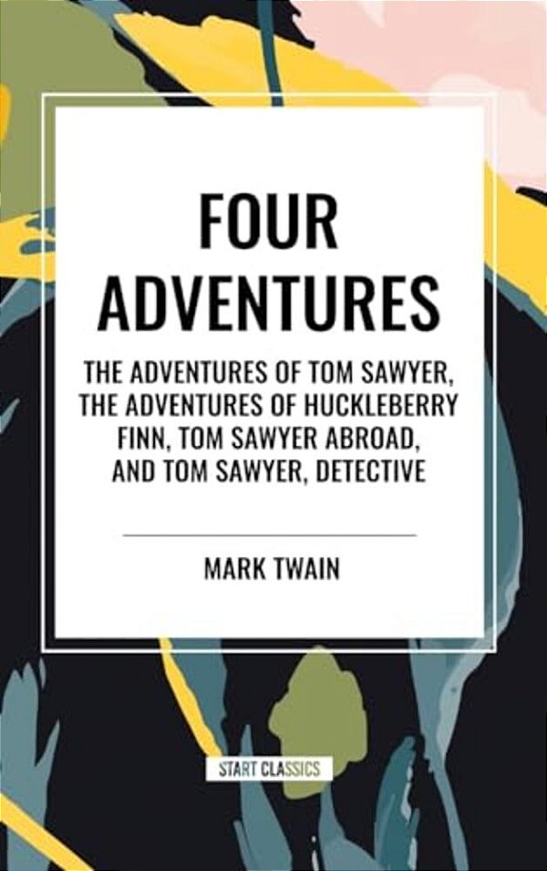 Tom Sawyer: Four Adventures The Adventures Of Tom Sawyer; The Adventures Of Huckleberry Finn; Tom Sawyer Abroad; Tom Sawyer, Detective-..