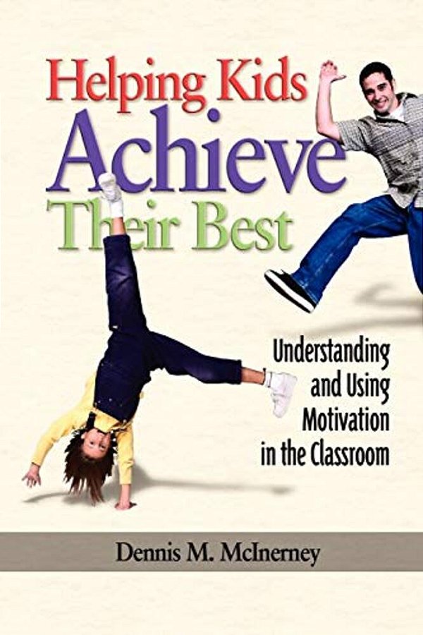 Helping Kids Achieve Their Best: Understanding And Using Motivation In The Classroom-..