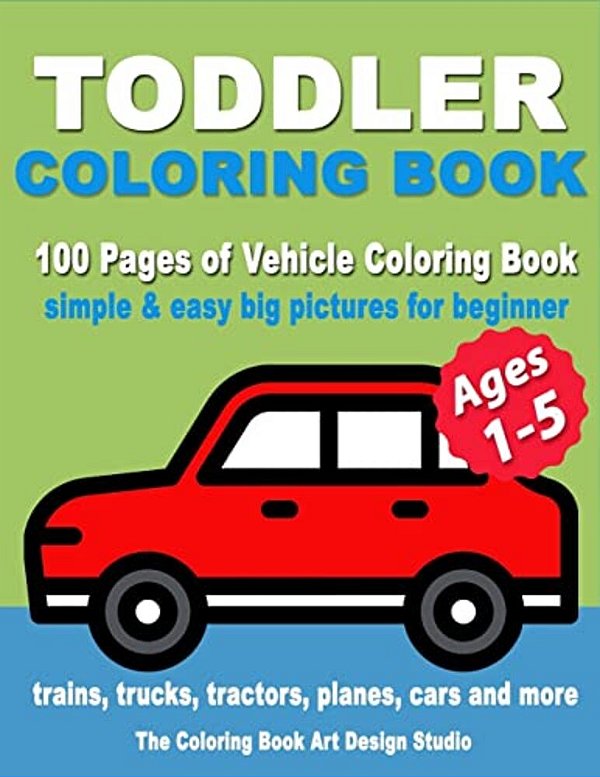 Toddler Coloring Book: Coloring Books For Toddlers: Simple & Easy Big Pictures Trucks, Trains, Tractors, Planes And Cars Coloring Books For Kids, Vehi-..