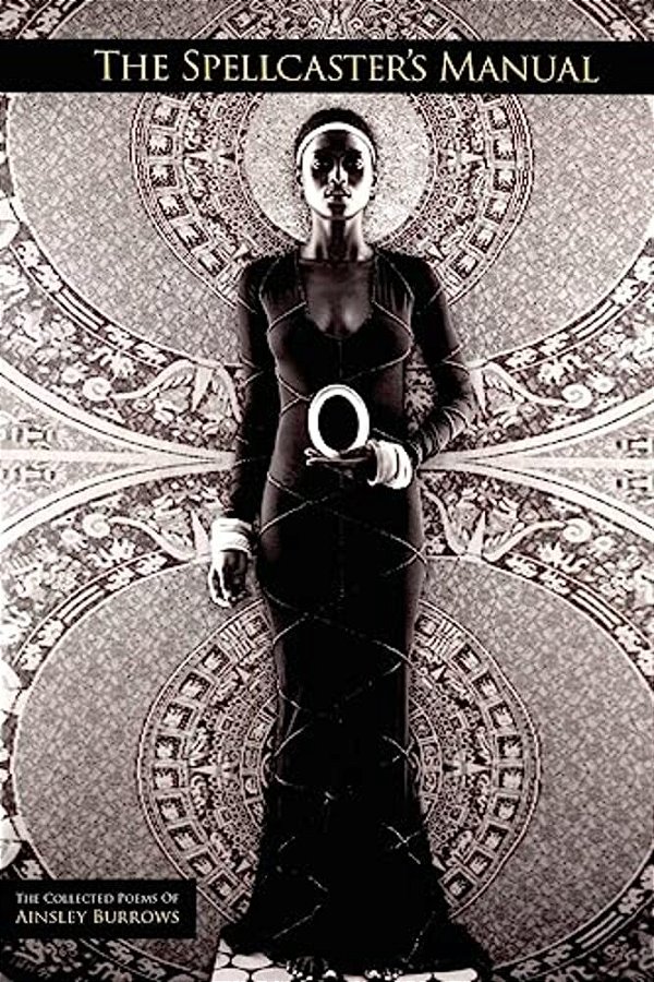The Spellcaster's Manual: The Collected Poems Of Ainsley Burrows-..