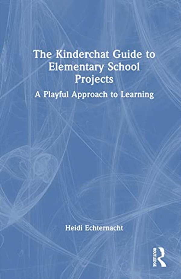 The Kinderchat Guide To Elementary School Projects: A Playful Approach To Learning-..