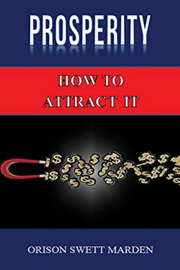 Prosperity: How To Attract It By Orison Swett Marden (Abundance, Wealth, Money): Law Of Attraction-..