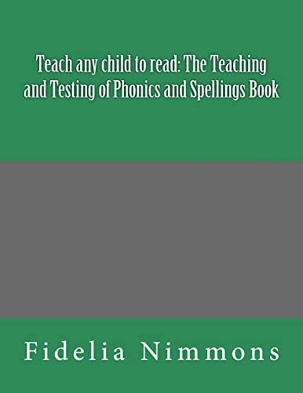 Teach Any Child To Read: The Teaching And Testing Of Phonics And Spellings Book: Includes Dictations-..