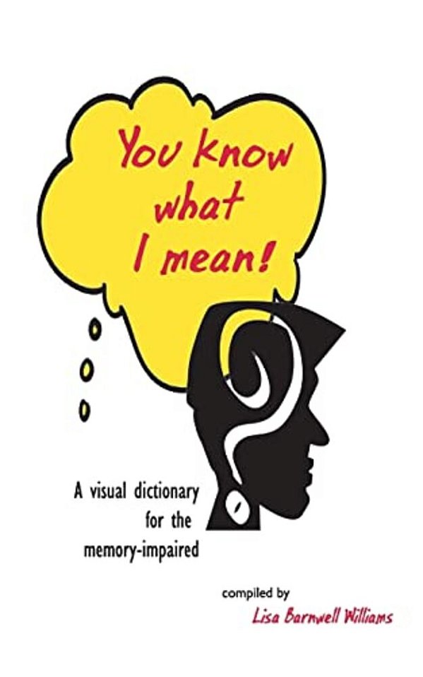 You Know What I Mean!: A Visual Dictionary For The Memory-Impaired-..