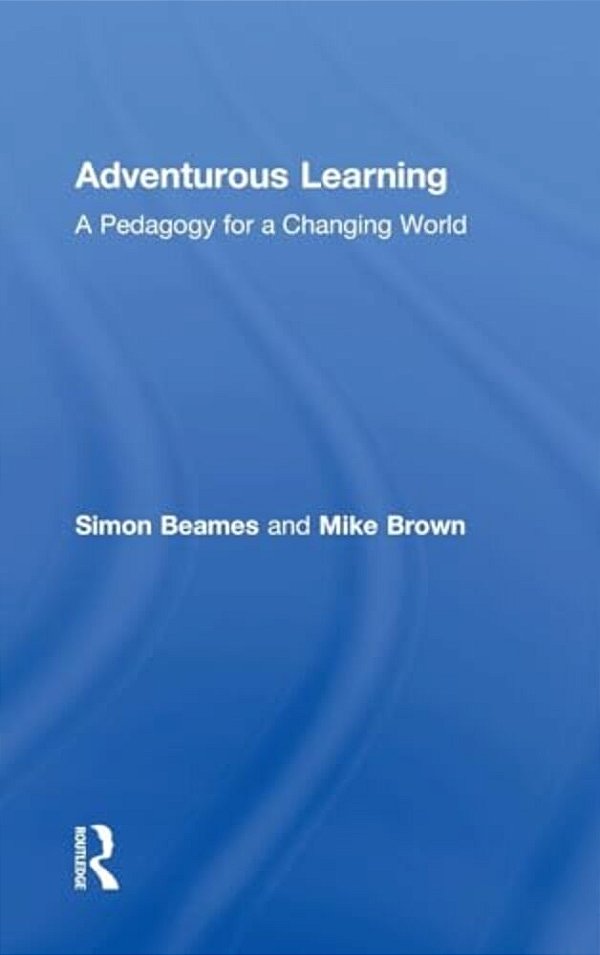 Adventurous Learning: A Pedagogy For A Changing World-..