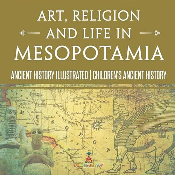 Art, Religion And Life In Mesopotamia - Ancient History Illustrated Children's Ancient History-..