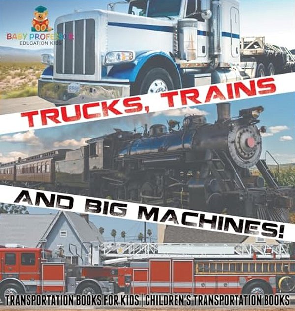 Trucks, Trains And Big Machines! Transportation Books For Kids Children's Transportation Books-..