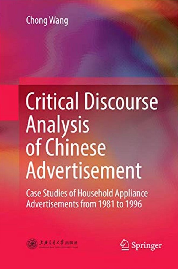 Critical Discourse Analysis Of Chinese Advertisement: Case Studies Of Household Appliance Advertisements From 1981 To 1996-..