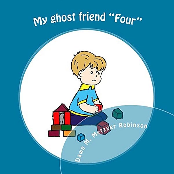 My Ghost Friend "Four": A Child's True Story About How He Met His Ghost Friend. -..