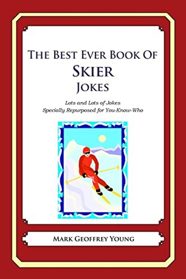 The Best Ever Book Of Skier Jokes: Lots And Lots Of Jokes Specially Repurposed For You-Know-who-..