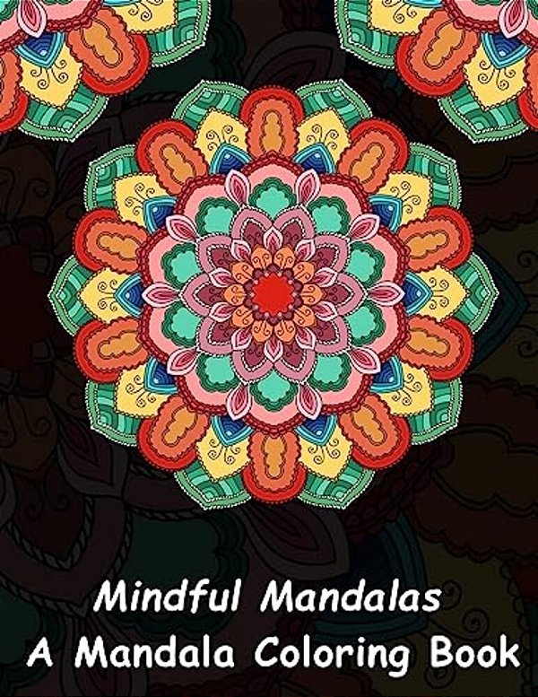 Mindful Mandalas: A Mandala Coloring Book: A Unique Antistress Coloring Gift For Men, Women, Teenagers & Seniors With Relaxing Mandala P-..