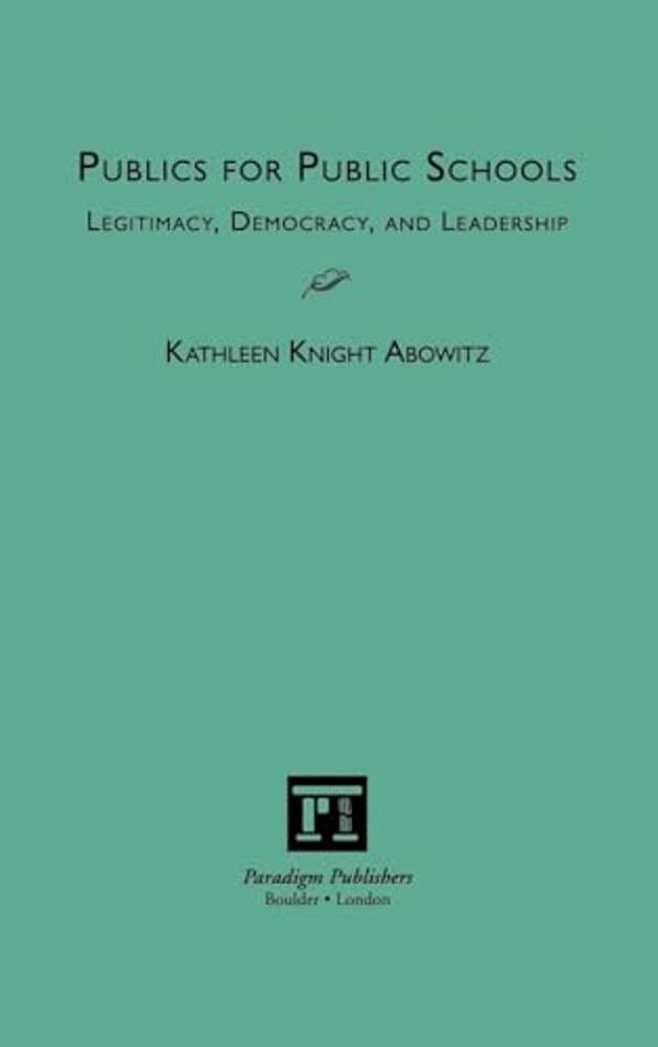 Publics For Public Schools: Legitimacy, Democracy, And Leadership-..
