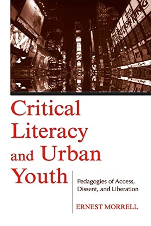 Critical Literacy And Urban Youth: Pedagogies Of Access, Dissent, And Liberation-..