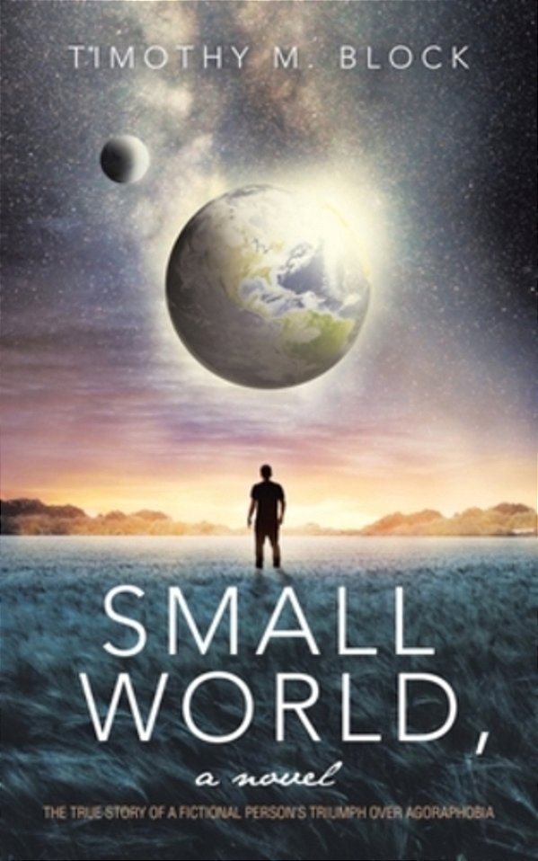 Small World, A Novel: The True Story Of A Fictional Person's Triumph Over Agoraphobia-..