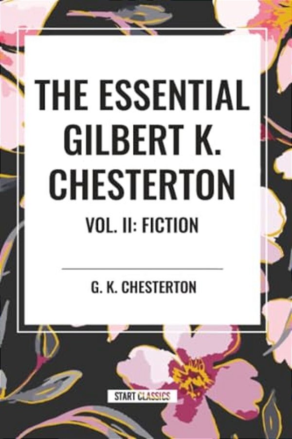 Essential Gilbert K. Chesterton Vol. II: Fiction-..