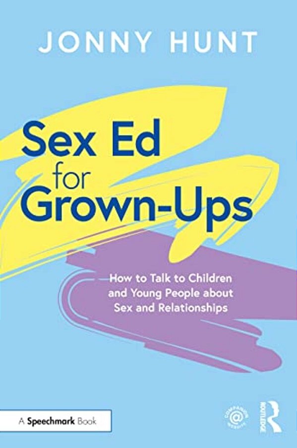 Sex Ed For Grown-Ups: How To Talk To Children And Young People About Sex And Relationships-..