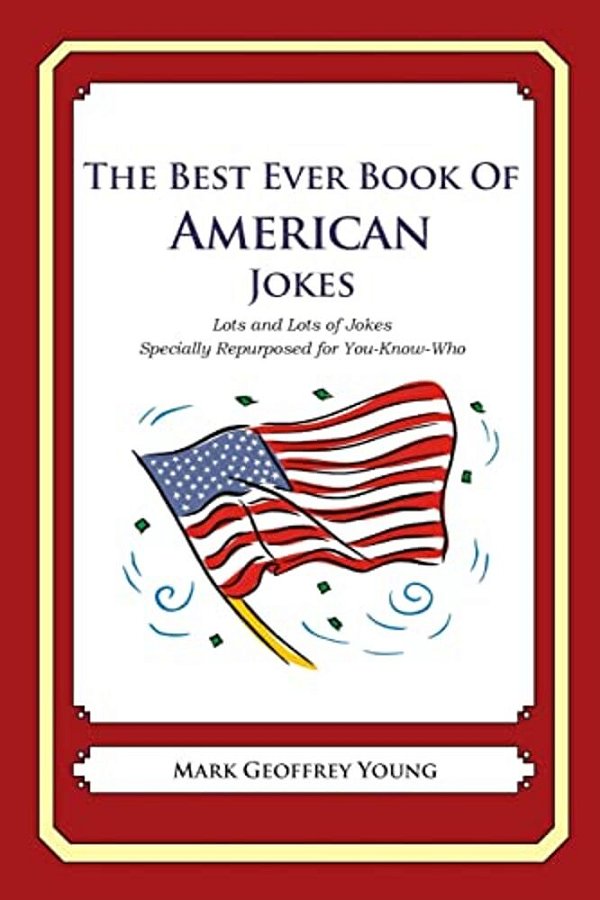 The Best Ever Book Of American Jokes: Lots And Lots Of Jokes Specially Repurposed For You-Know-who-..