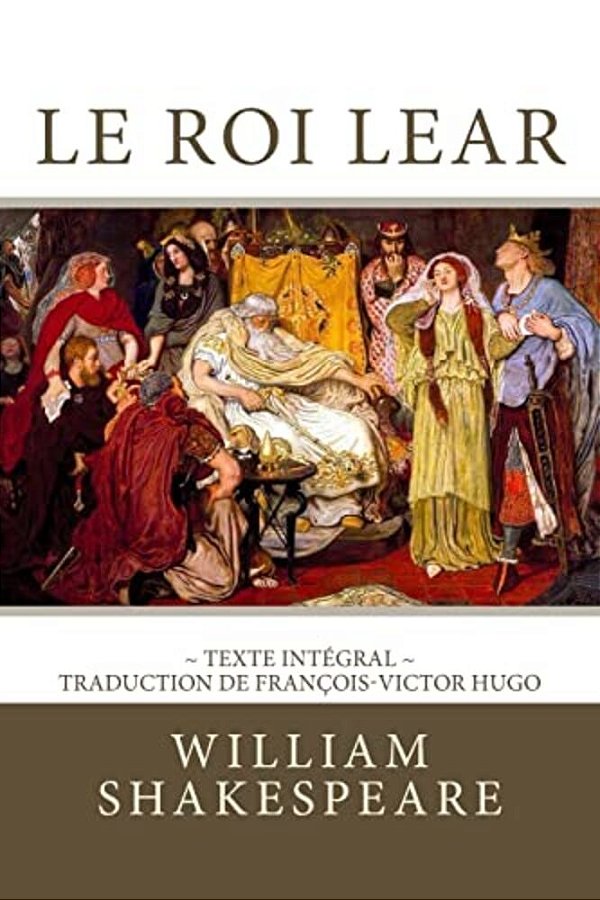 Le Roi Lear: Edition Intégrale - Traduction De François-Victor Hugo-..