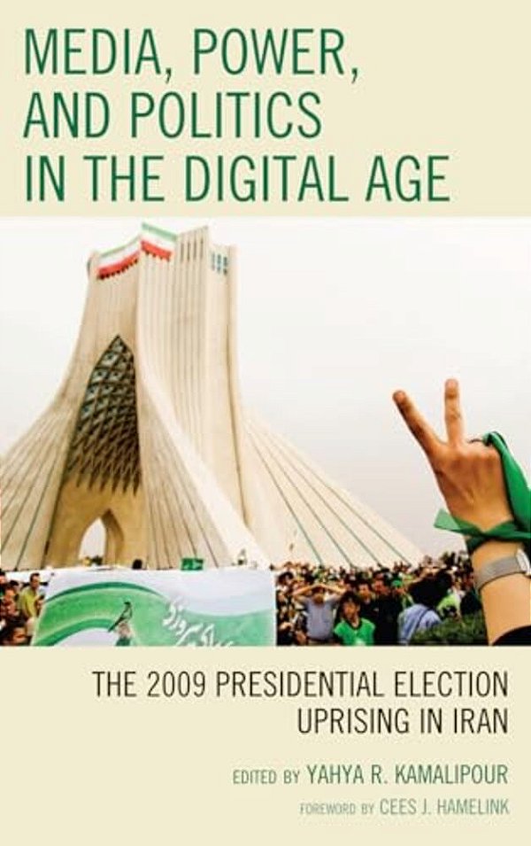 Media, Power, And Politics In The Digital Age: The 2009 Presidential Election Uprising In Iran-..