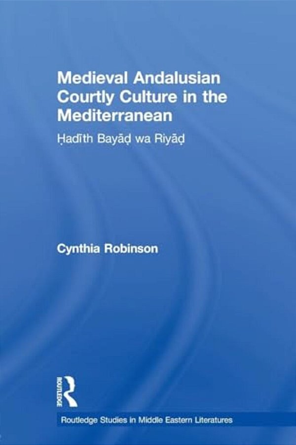 Medieval Andalusian Courtly Culture In The Mediterranean: Hadîth Bayâd Wa Riyâd-..